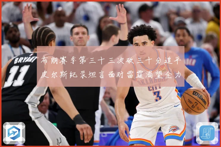 布朗赛季第三十三次砍三十分追平皮尔斯纪录坦言面对雷霆渴望全力赛场复盘-深度解析