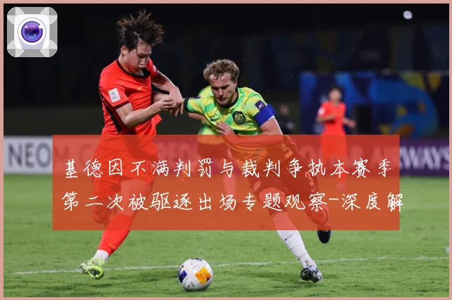 基德因不满判罚与裁判争执本赛季第二次被驱逐出场专题观察-深度解析
