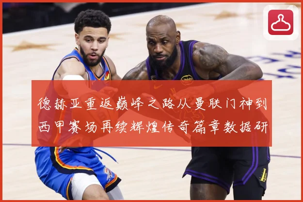 德赫亚重返巅峰之路从曼联门神到西甲赛场再续辉煌传奇篇章数据研判-深度解析