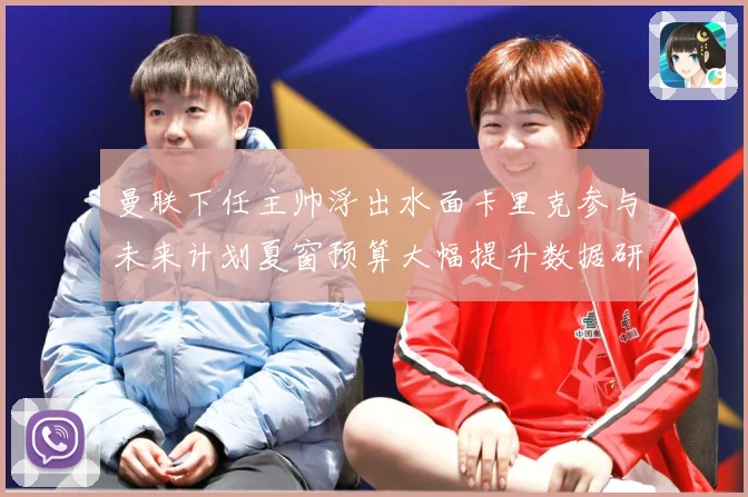 曼联下任主帅浮出水面卡里克参与未来计划夏窗预算大幅提升数据研判-深度解析