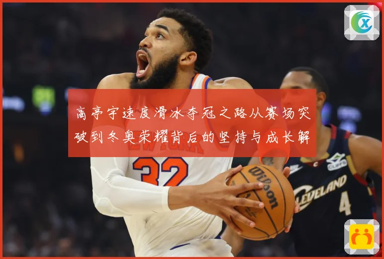 高亭宇速度滑冰夺冠之路从赛场突破到冬奥荣耀背后的坚持与成长解析-深度解析