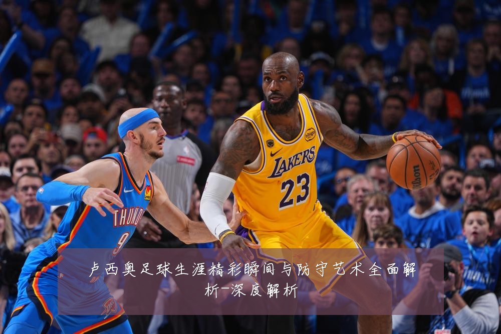 卢西奥足球生涯精彩瞬间与防守艺术全面解析-深度解析