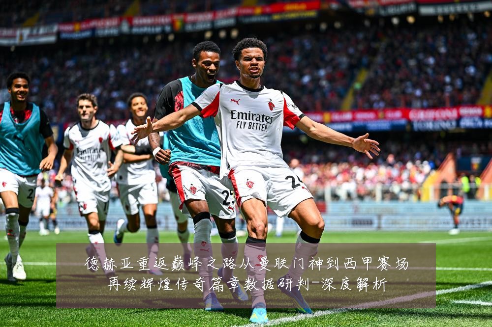 德赫亚重返巅峰之路从曼联门神到西甲赛场再续辉煌传奇篇章数据研判-深度解析