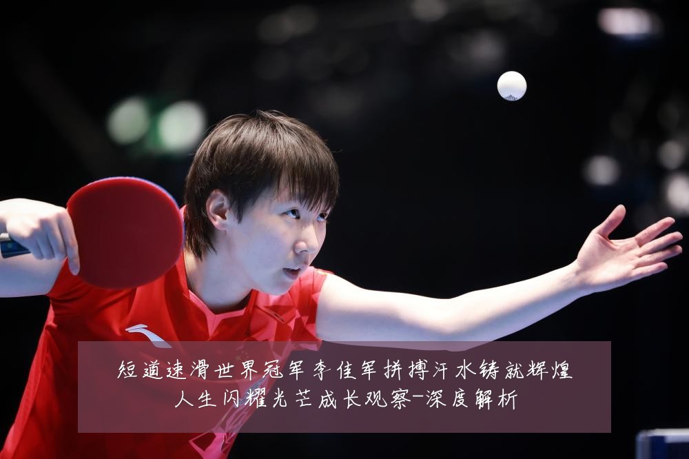 短道速滑世界冠军李佳军拼搏汗水铸就辉煌人生闪耀光芒成长观察-深度解析