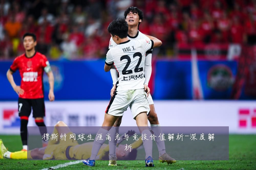 穆斯特网球生涯高光与竞技价值解析-深度解析
