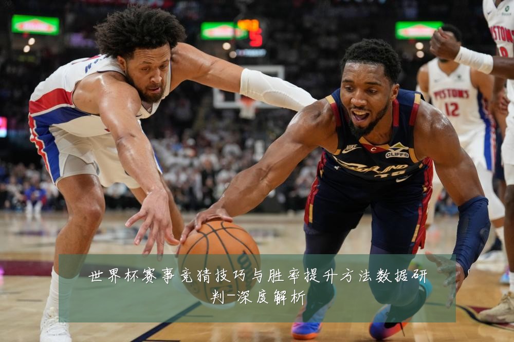 世界杯赛事竞猜技巧与胜率提升方法数据研判-深度解析