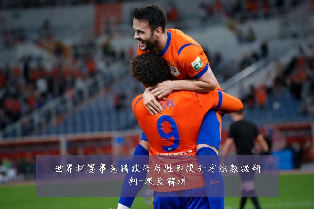 世界杯赛事竞猜技巧与胜率提升方法数据研判-深度解析
